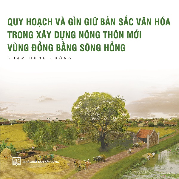 Giới thiệu sách: Quy hoạch và gìn giữ bản sắc văn hóa trong xây dựng nông thôn mới vùng Đồng bằng sông Hồng